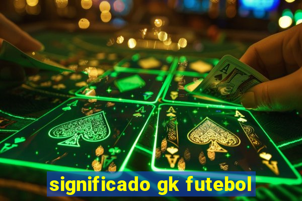 significado gk futebol